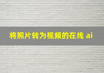 将照片转为视频的在线 ai